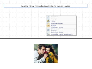 No slide clique com o botão direito do mouse – colar
 