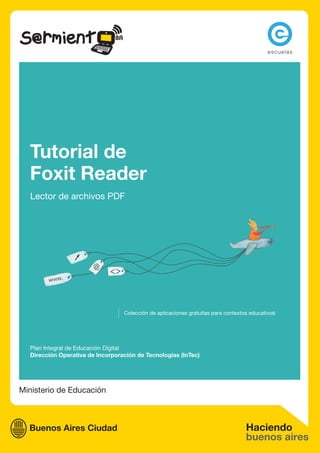 Ministerio de Educación
Tutorial de
Foxit Reader
Lector de archivos PDF
Plan Integral de Educación Digital
Dirección Operativa de Incorporación de Tecnologías (InTec)
Colección de aplicaciones gratuitas para contextos educativos
 