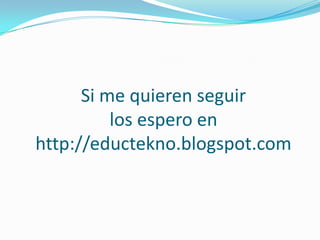 Si me quieren seguir los espero en http://eductekno.blogspot.com