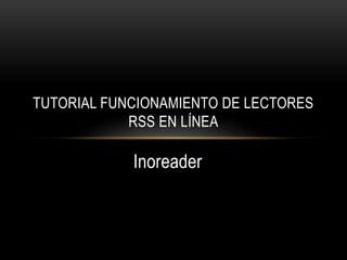 TUTORIAL FUNCIONAMIENTO DE LECTORES 
RSS EN LÍNEA 
Inoreader 
 