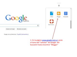1- En la página www.google.com.ar verán
el ícono del “selector” de Google. Allí
buscarán hasta encontrar “Blogger”
 