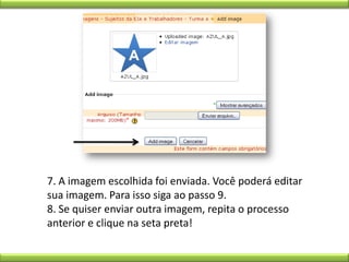 7. A imagem escolhida foi enviada. Você poderá editar sua imagem. Para isso siga ao passo 9.8. Se quiser enviar outra imagem, repita o processo anterior e clique na seta preta!
