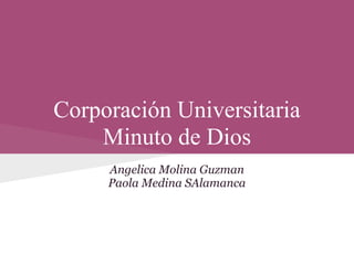 Corporación Universitaria
Minuto de Dios
Angelica Molina Guzman
Paola Medina SAlamanca
 