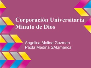Corporación Universitaria
Minuto de Dios
Angelica Molina Guzman
Paola Medina SAlamanca
 