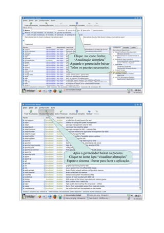 Clique no icone flecha;
    “Atualização completa”
  Aguarde o gerenciador baixar
  Todos os pacotes necessarios.




    Após o gerenciador baixar os pacotes,
 Clique no ícone lupa “visualizar alterações”
Espere o sistema liberar para fazer a aplicação.
 