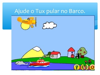 Ajude o Tux pular no Barco.
 