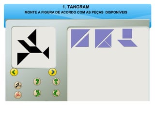 1. TANGRAM
MONTE A FIGURA DE ACORDO COM AS PEÇAS DISPONÍVEIS
 