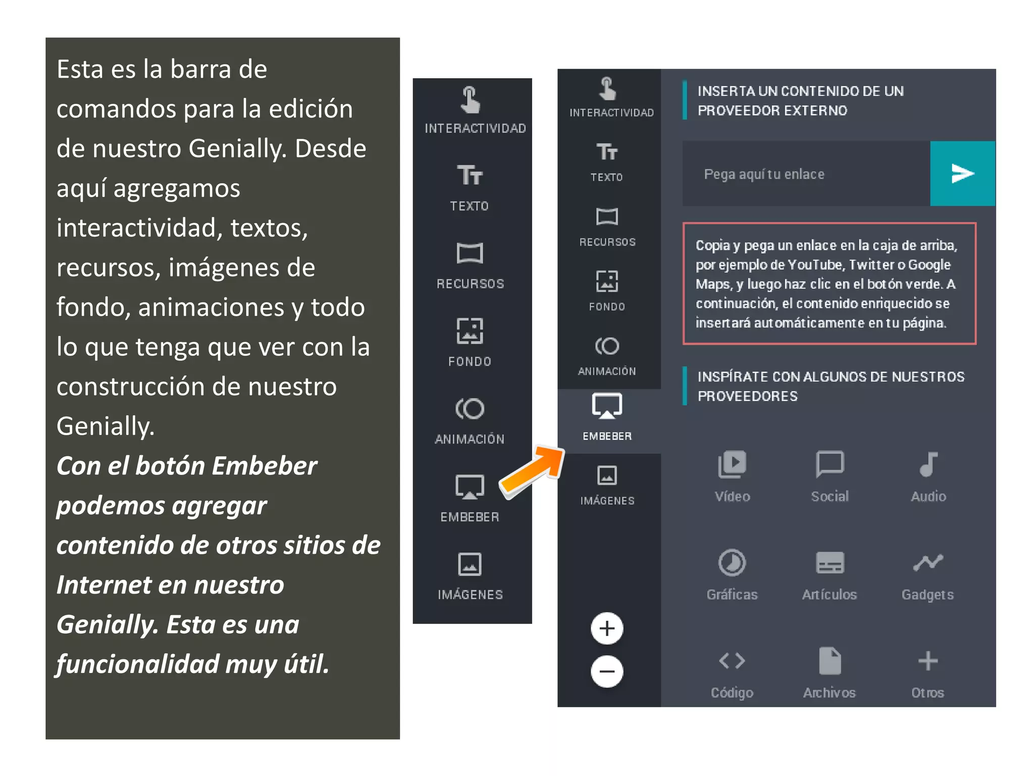Esta es la barra de
comandos para la edición
de nuestro Genially. Desde
aquí agregamos
interactividad, textos,
recursos, imágenes de
fondo, animaciones y todo
lo que tenga que ver con la
construcción de nuestro
Genially.
Con el botón Embeber
podemos agregar
contenido de otros sitios de
Internet en nuestro
Genially. Esta es una
funcionalidad muy útil.
 