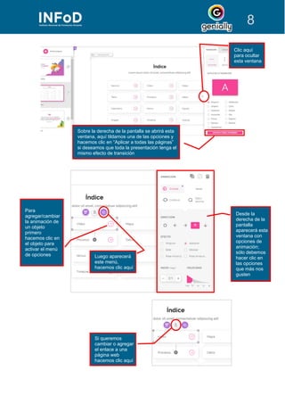 8
Sobre la derecha de la pantalla se abrirá esta
ventana, aquí tildamos una de las opciones y
hacemos clic en “Aplicar a todas las páginas”
si deseamos que toda la presentación tenga el
mismo efecto de transición
Clic aquí
para ocultar
esta ventana
Luego aparecerá
este menú,
hacemos clic aquí
Para
agregar/cambiar
la animación de
un objeto
primero
hacemos clic en
el objeto para
activar el menú
de opciones
Desde la
derecha de la
pantalla
aparecerá esta
ventana con
opciones de
animación;
sólo debemos
hacer clic en
las opciones
que más nos
gusten
Si queremos
cambiar o agregar
el enlace a una
página web
hacemos clic aquí
 
