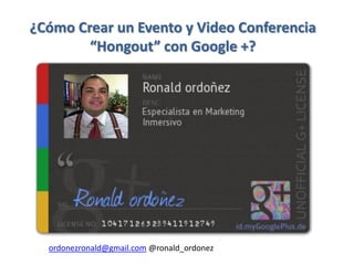 ¿Cómo Crear un Evento y Video Conferencia
        “Hongout” con Google +?




  ordonezronald@gmail.com @ronald_ordonez
 
