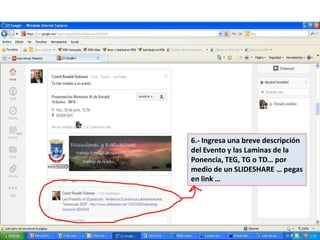 6.- Ingresa una breve descripción
del Evento y las Laminas de la
Ponencia, TEG, TG o TD… por
medio de un SLIDESHARE … pegas
en link …
 