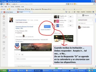 Cuando recibas la Invitación …
Debes responder: Acepto ir… tal
vez… o No…
De ser la Respuesta “SI” se agenda
en tu calendario y se sincroniza con
todos tus dispositivos.
 