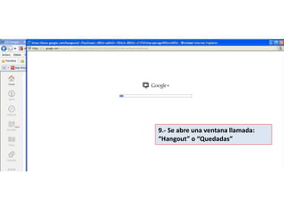 9.- Se abre una ventana llamada:
“Hangout” o “Quedadas”
 
