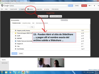 13.- Pueden Abrir el sitio de SlideShare
… y pegan allí el nombre exacto del
archivo subido a Slideshare …
 