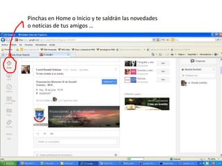 Pinchas en Home o Inicio y te saldrán las novedades
o noticias de tus amigos …
 
