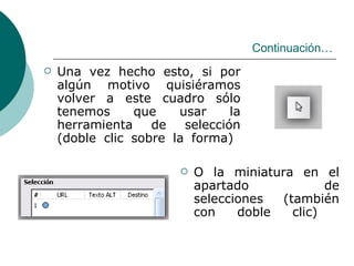 Una vez hecho esto,  si por algún motivo quisiéramos volver a este cuadro sólo tenemos que usar la herramienta de selección (doble clic sobre la forma)   Continuación… O la miniatura en el apartado de selecciones (también con doble clic)  