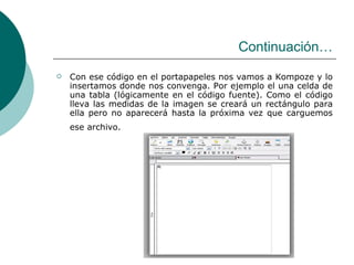 Continuación… Con ese código en el portapapeles nos vamos a Kompoze y lo insertamos donde nos convenga. Por ejemplo el una celda de una tabla (lógicamente en el código fuente). Como el código lleva las medidas de la imagen se creará un rectángulo para ella pero no aparecerá hasta la próxima vez que carguemos ese archivo.   