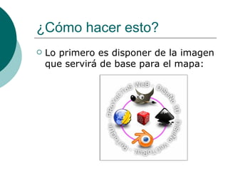 ¿Cómo hacer esto?   Lo primero  es disponer de la imagen que servirá de base para el mapa:  