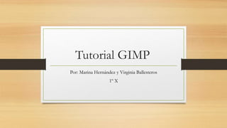 Tutorial GIMP
Por: Marina Hernández y Virginia Ballesteros
1º X
 