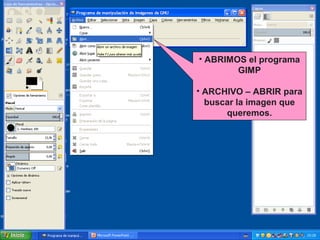 • ABRIMOS el programa
GIMP
• ARCHIVO – ABRIR para
buscar la imagen que
queremos.

 