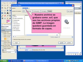 • Nuestro archivo se
grabara como .xcf, que
son los archivos propios
de GIMP. La imagen
quedará guardada en
formato de capas.

 