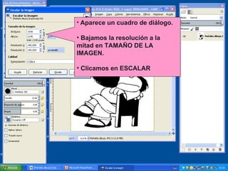 • Aparece un cuadro de diálogo.

• Bajamos la resolución a la
mitad en TAMAÑO DE LA
IMAGEN.
• Clicamos en ESCALAR

 