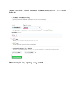 Silahkan buka Github, kemudian buat sebuah repository dengan nama belajar-git seperti
berikut ini.
Maka sekarang kita punya repository kosong di Github.
 