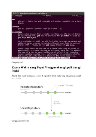 Gampang kan?
Kapan Waktu yang Tepat Menggunakan git pull dan git
fetch?
Apabila kita sudah melakukan commit di repository lokal, maka yang kita gunakan adalah
git fetch.
MenggunakanGitFetch
 