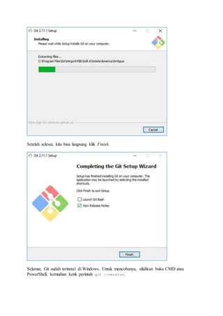 Setelah selesai, kita bisa langsung klik Finish.
Selamat, Git sudah terinstal di Windows. Untuk mencobanya, silahkan buka CMD atau
PowerShell, kemudian ketik perintah git --version.
 