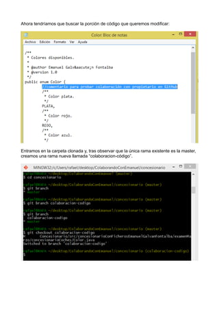 Ahora tendríamos que buscar la porción de código que queremos modificar:
Entramos en la carpeta clonada y, tras observar que la única rama existente es la master,
creamos una rama nueva llamada “colaboracion-código”.
 