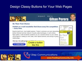 Design Classy Buttons for Your Web Pages




           Create a button
              like this




                             www.FirstStepCommunity.info