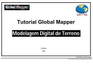 Modelagem de dados espaciais
1 Curso de Especialização em Geoprocessamento
Modelagem Digital de Terreno
Tutorial Global Mapper
P.Temba
2013
 