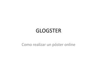 GLOGSTER

Como realizar un póster online
 