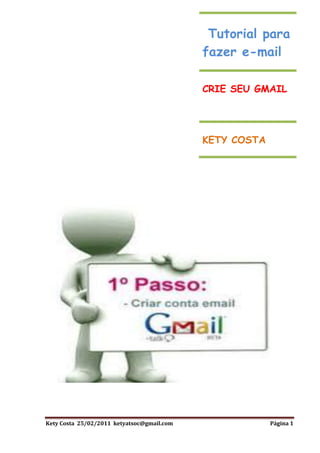 Tutorial para
                                            fazer e-mail

                                            CRIE SEU GMAIL




                                            KETY COSTA




Kety Costa 25/02/2011 ketyatsoc@gmail.com                Página 1
 