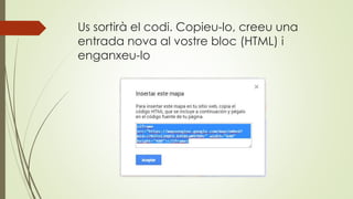 Us sortirà el codi. Copieu-lo, creeu una
entrada nova al vostre bloc (HTML) i
enganxeu-lo
 
