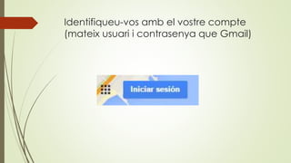 Identifiqueu-vos amb el vostre compte
(mateix usuari i contrasenya que Gmail)
 