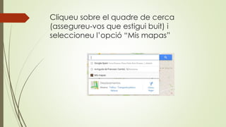 Cliqueu sobre el quadre de cerca
(assegureu-vos que estigui buit) i
seleccioneu l’opció “Mis mapas”
 