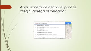 Altra manera de cercar el punt és
afegir l’adreça al cercador
 