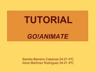 TUTORIAL
   GO!ANIMATE


Sandra Barreiro Cabanas 04.01 4ºC
Irene Martínez Rodríguez 04.01 4ºC
 