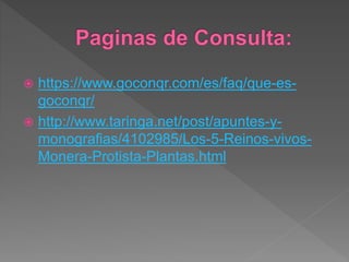  https://www.goconqr.com/es/faq/que-es-
goconqr/
 http://www.taringa.net/post/apuntes-y-
monografias/4102985/Los-5-Reinos-vivos-
Monera-Protista-Plantas.html
 