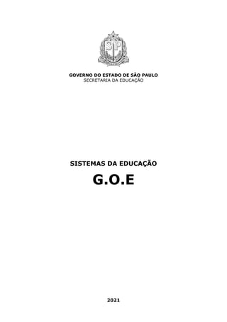 GOVERNO DO ESTADO DE SÃO PAULO
SECRETARIA DA EDUCAÇÃO
SISTEMAS DA EDUCAÇÃO
G.O.E
2021
 