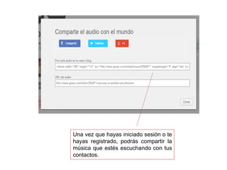 Una vez que hayas iniciado sesión o te
hayas registrado, podrás compartir la
música que estés escuchando con tus
contactos.
 