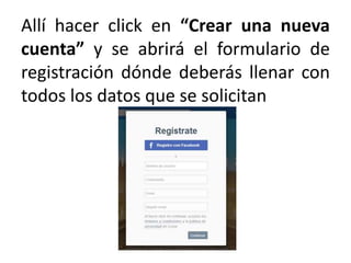 Allí hacer click en “Crear una nueva
cuenta” y se abrirá el formulario de
registración dónde deberás llenar con
todos los datos que se solicitan
 