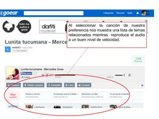 Al seleccionar la canción de nuestra
preferencia nos muestra una lista de temas
relacionados mientras reproduce el audio
a un buen nivel de velocidad.
 