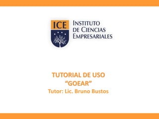 TUTORIAL DE USO 
“GOEAR” 
Tutor: Lic. Bruno Bustos 
 