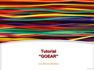 TutorialTutorial
“GOEAR”“GOEAR”
Lic. Bruno Bustos
 
