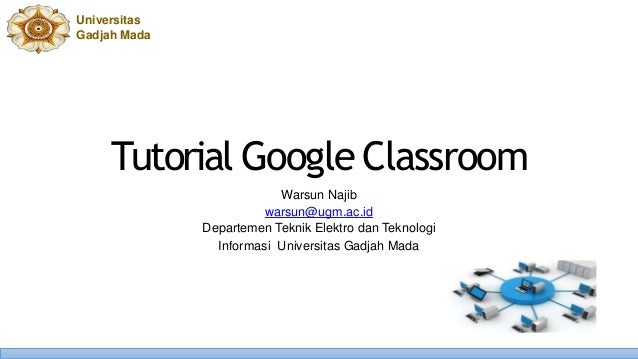Universitas
Gadjah Mada
Tutorial Google Classroom
Warsun Najib
warsun@ugm.ac.id
Departemen Teknik Elektro dan Teknologi
Informasi Universitas Gadjah Mada
 