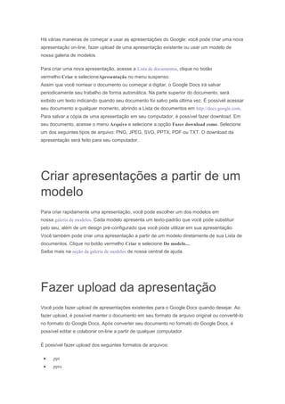 Há várias maneiras de começar a usar as apresentações do Google: você pode criar uma nova
apresentação on-line, fazer uplo...