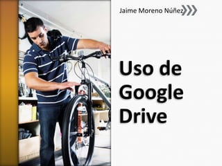 Jaime Moreno Núñez

Uso de
Google
Drive

 