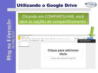Utilizando o Google Drive
Clicando em COMPARTILHAR, você
abre as opções de compartilhamento.
Clicando em COMPARTILHAR, você
abre as opções de compartilhamento.
 
